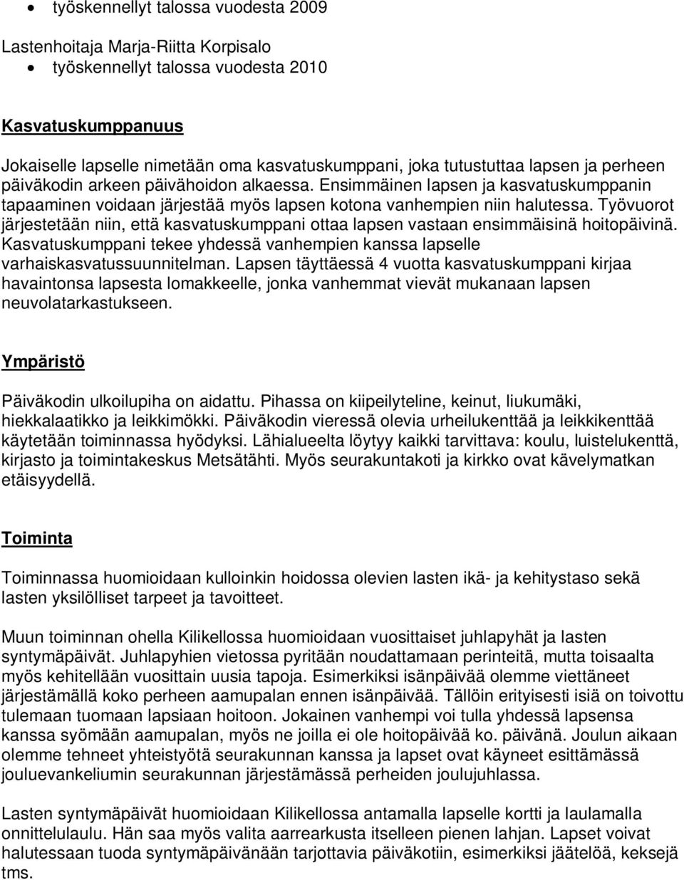 Työvuorot järjestetään niin, että kasvatuskumppani ottaa lapsen vastaan ensimmäisinä hoitopäivinä. Kasvatuskumppani tekee yhdessä vanhempien kanssa lapselle varhaiskasvatussuunnitelman.