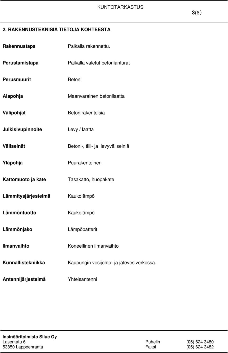 Julkisivupinnoite Levy / laatta Väliseinät Betoni-, tiili- ja levyväliseiniä Yläpohja Puurakenteinen Kattomuoto ja kate Tasakatto,