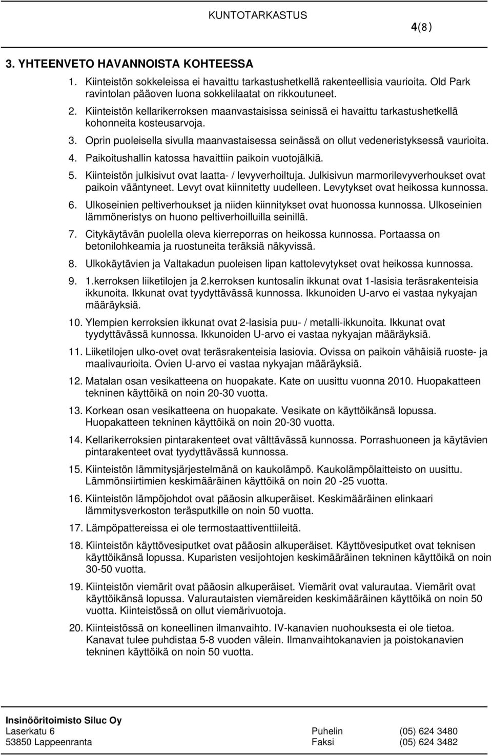 Oprin puoleisella sivulla maanvastaisessa seinässä on ollut vedeneristyksessä vaurioita. 4. Paikoitushallin katossa havaittiin paikoin vuotojälkiä. 5.