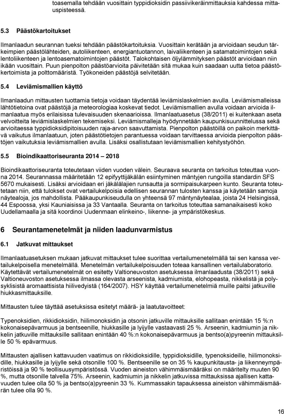 Talokohtaisen öljylämmityksen päästöt arvioidaan niin ikään vuosittain. Puun pienpolton päästöarvioita päivitetään sitä mukaa kuin saadaan uutta tietoa päästökertoimista ja polttomääristä.