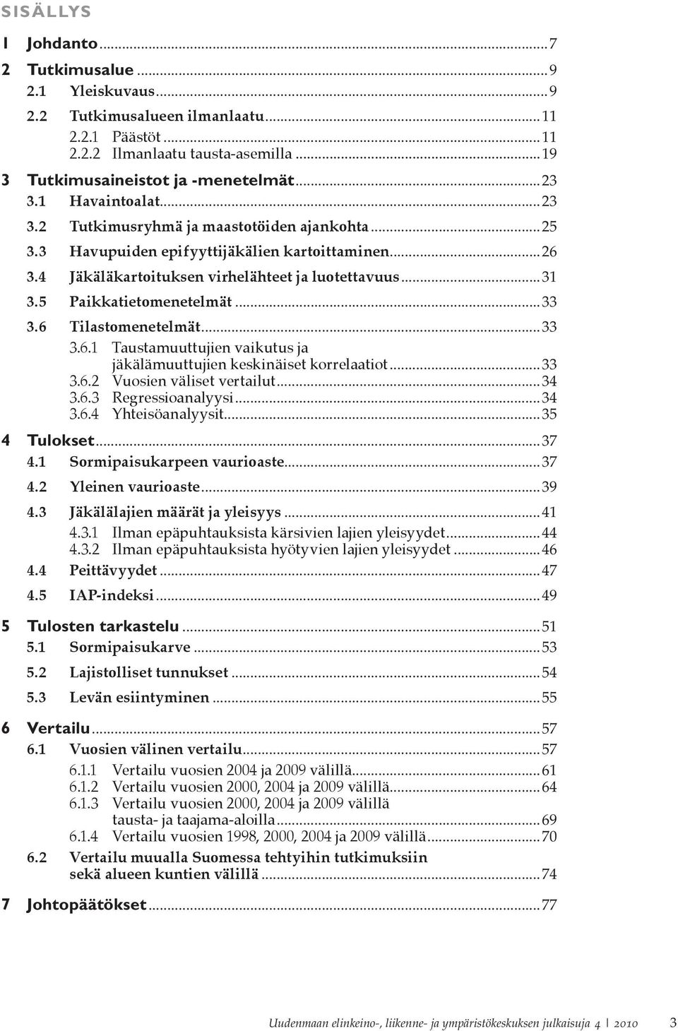 5 Paikkatietomenetelmät...33 3.6 Tilastomenetelmät...33 3.6.1 Taustamuuttujien vaikutus ja jäkälämuuttujien keskinäiset korrelaatiot...33 3.6.2 Vuosien väliset vertailut...34 3.6.3 Regressioanalyysi.