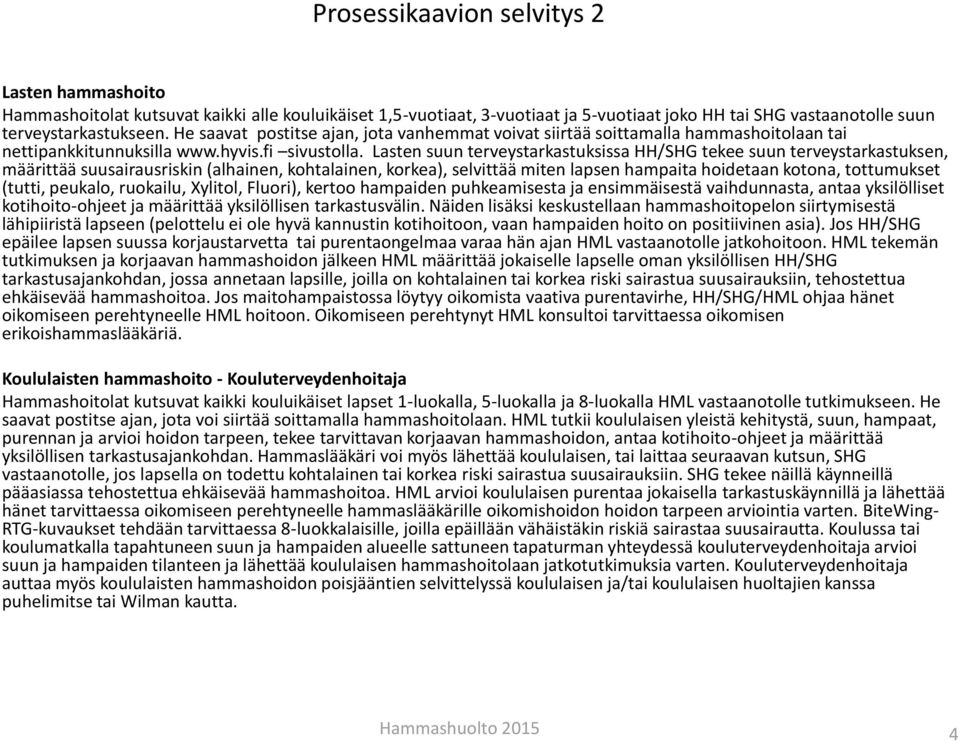 Lasten suun terveystarkastuksissa HH/ tekee suun terveystarkastuksen, määrittää suusairausriskin (alhainen, kohtalainen, korkea), selvittää miten lapsen hampaita hoidetaan kotona, tottumukset (tutti,