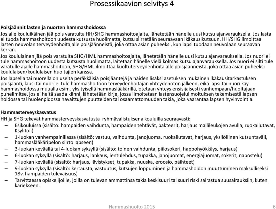 HH/ ilmoittaa lasten neuvolan terveydenhoitajalle poisjäänneistä, joka ottaa asian puheeksi, kun lapsi tuodaan neuvolaan seuraavan kerran.