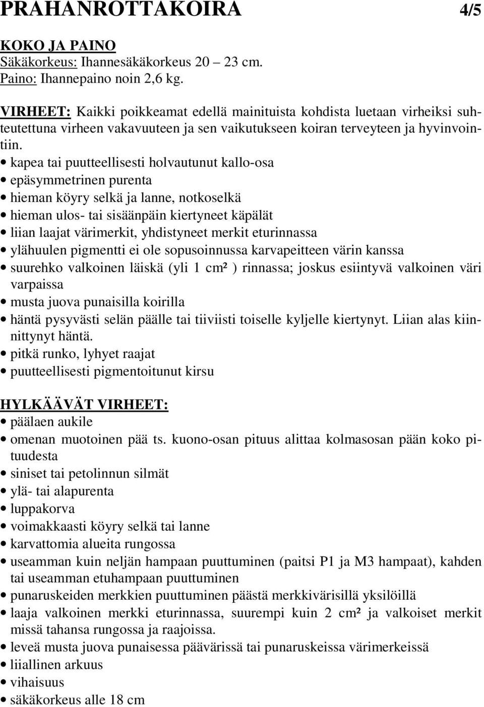 kapea tai puutteellisesti holvautunut kallo-osa epäsymmetrinen purenta hieman köyry selkä ja lanne, notkoselkä hieman ulos- tai sisäänpäin kiertyneet käpälät liian laajat värimerkit, yhdistyneet