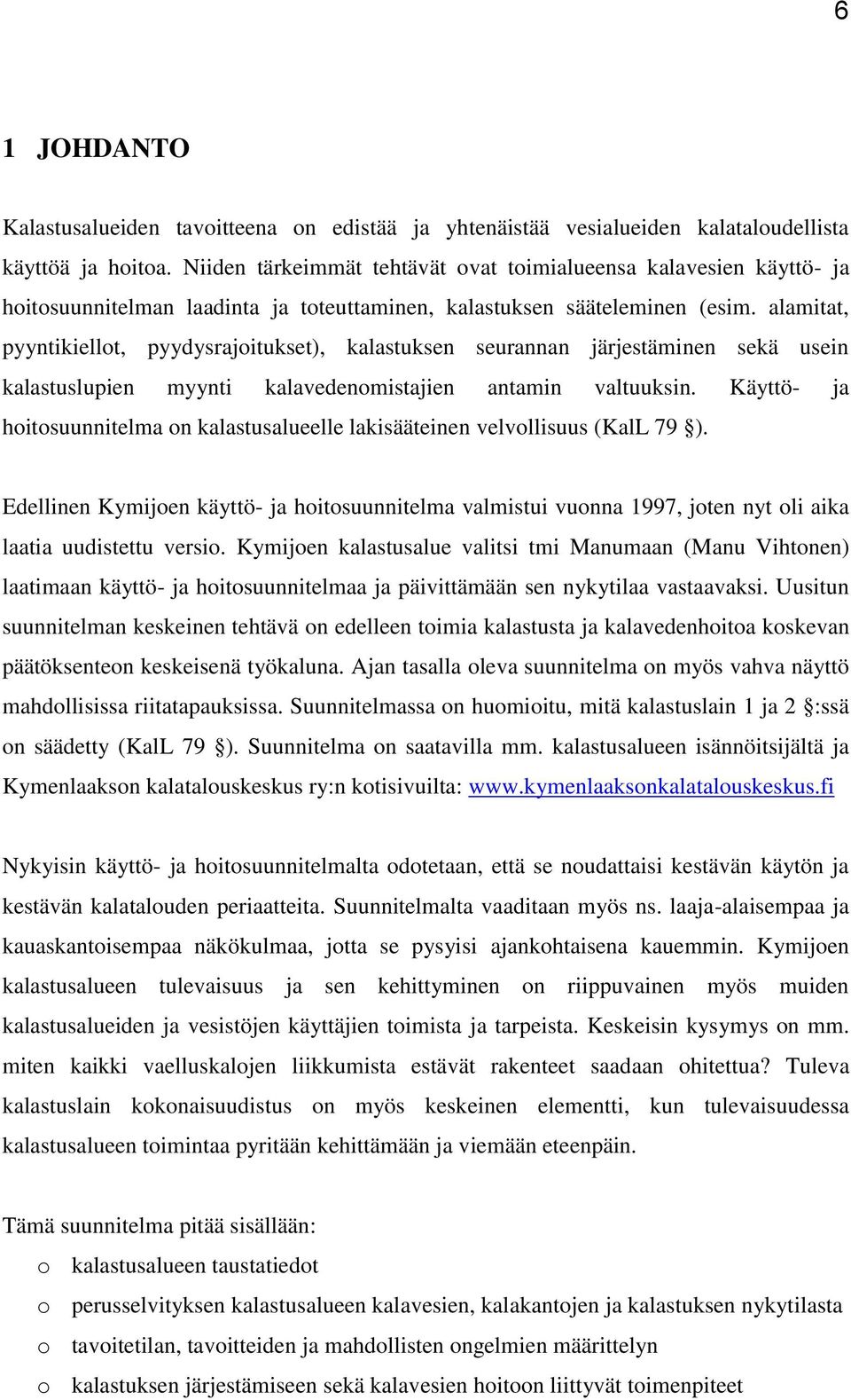 alamitat, pyyntikiellot, pyydysrajoitukset), kalastuksen seurannan järjestäminen sekä usein kalastuslupien myynti kalavedenomistajien antamin valtuuksin.