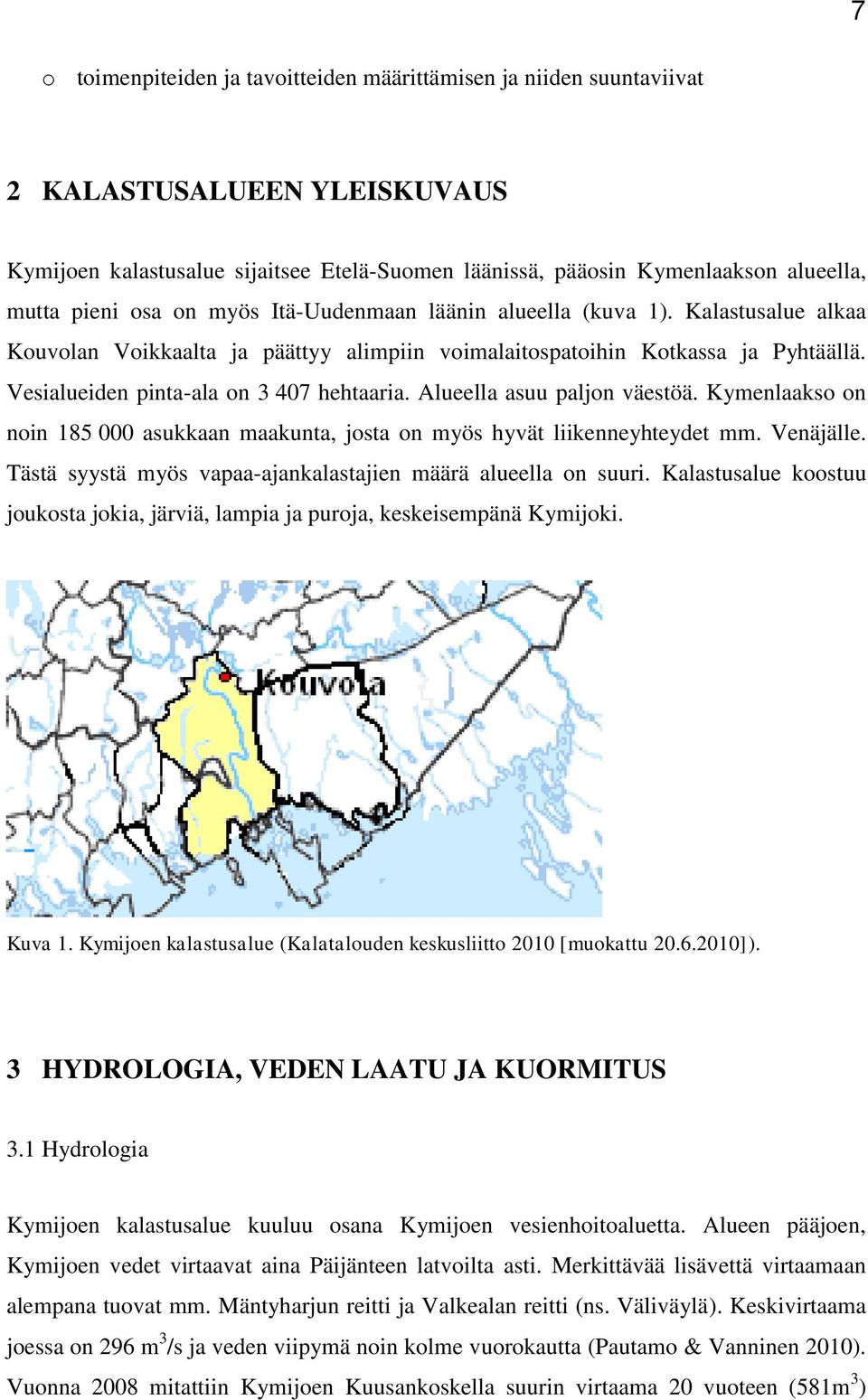 Alueella asuu paljon väestöä. Kymenlaakso on noin 185 000 asukkaan maakunta, josta on myös hyvät liikenneyhteydet mm. Venäjälle. Tästä syystä myös vapaa-ajankalastajien määrä alueella on suuri.