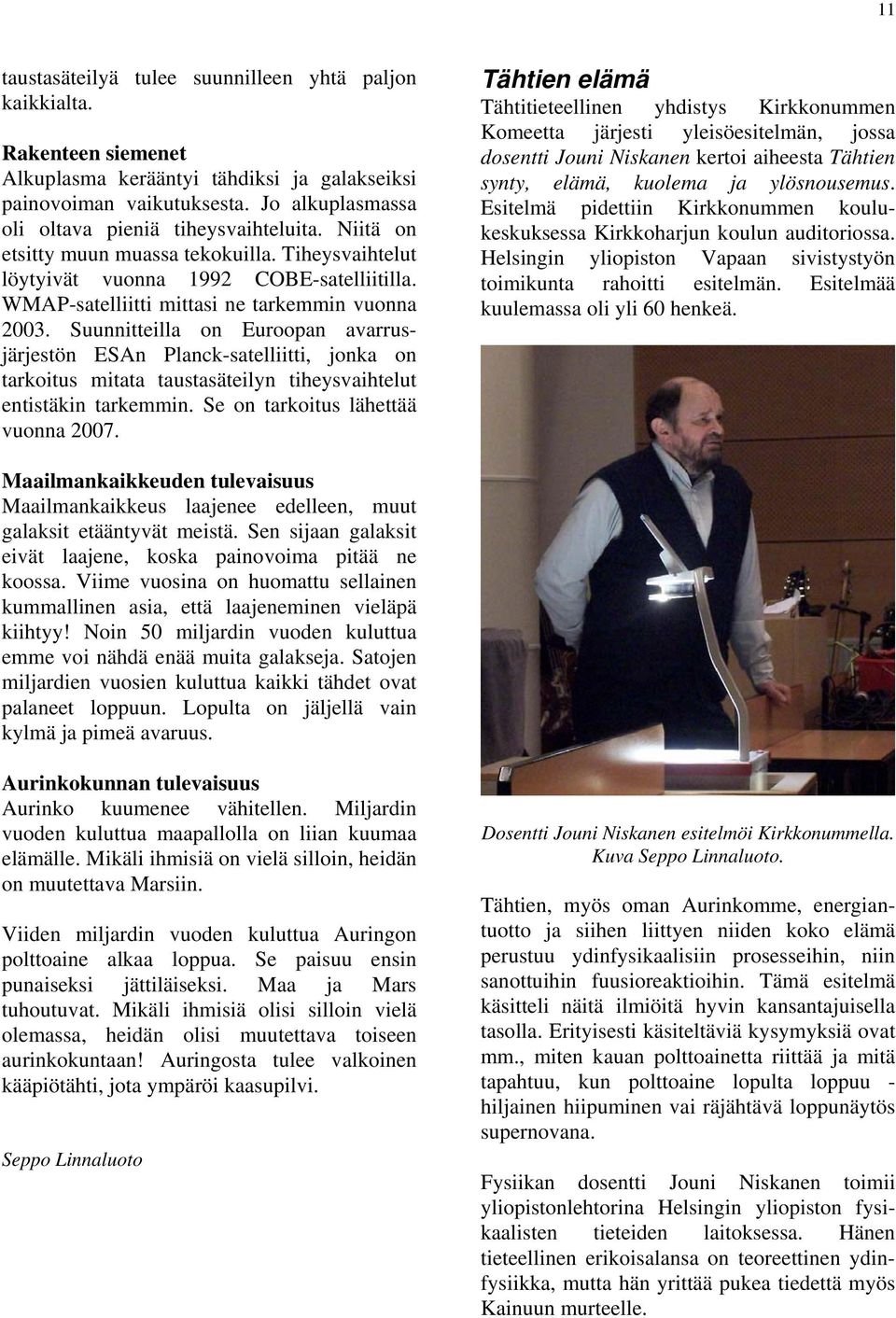 WMAP-satelliitti mittasi ne tarkemmin vuonna 2003. Suunnitteilla on Euroopan avarrusjärjestön ESAn Planck-satelliitti, jonka on tarkoitus mitata taustasäteilyn tiheysvaihtelut entistäkin tarkemmin.