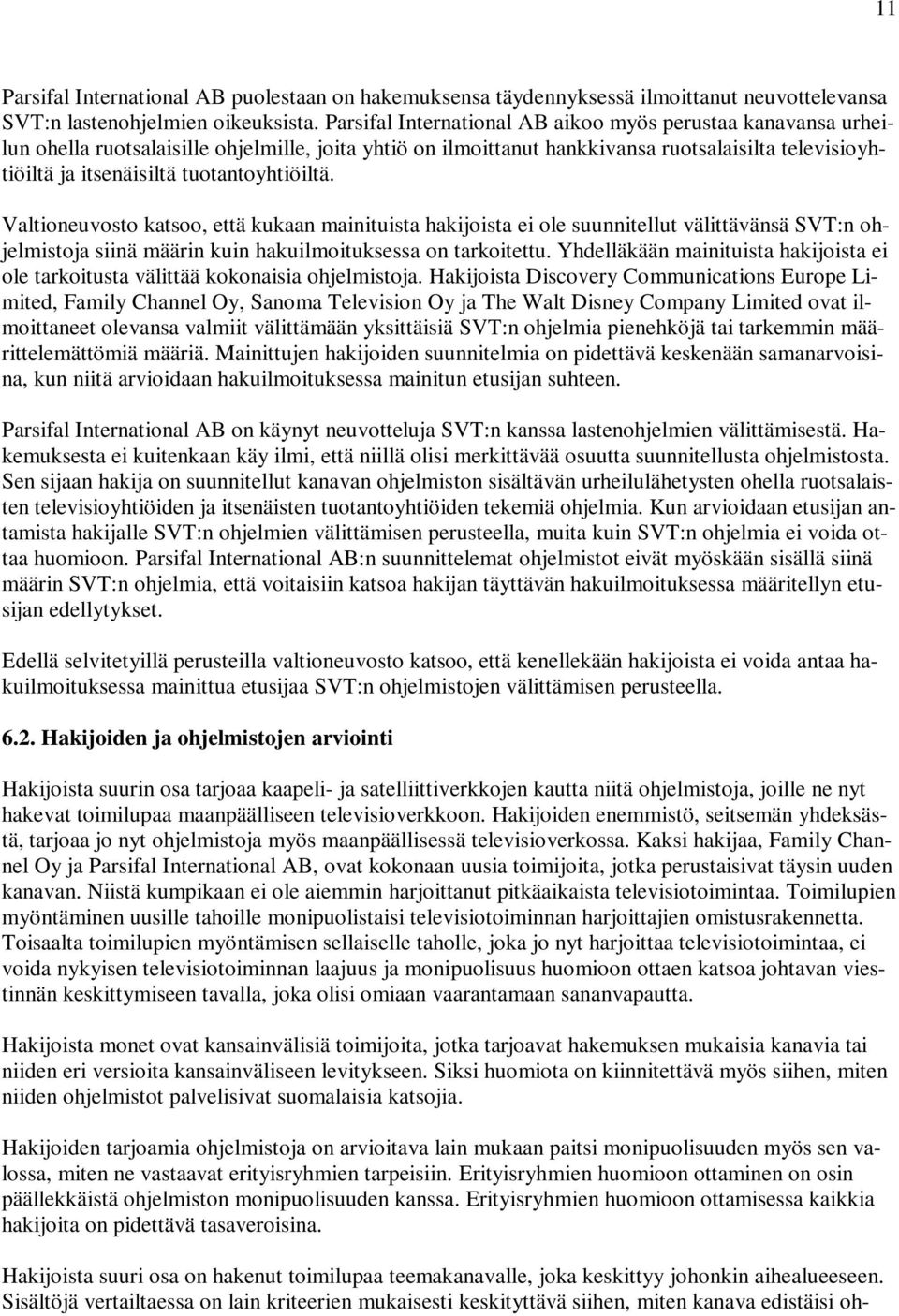 tuotantoyhtiöiltä. Valtioneuvosto katsoo, että kukaan mainituista hakijoista ei ole suunnitellut välittävänsä SVT:n ohjelmistoja siinä määrin kuin hakuilmoituksessa on tarkoitettu.