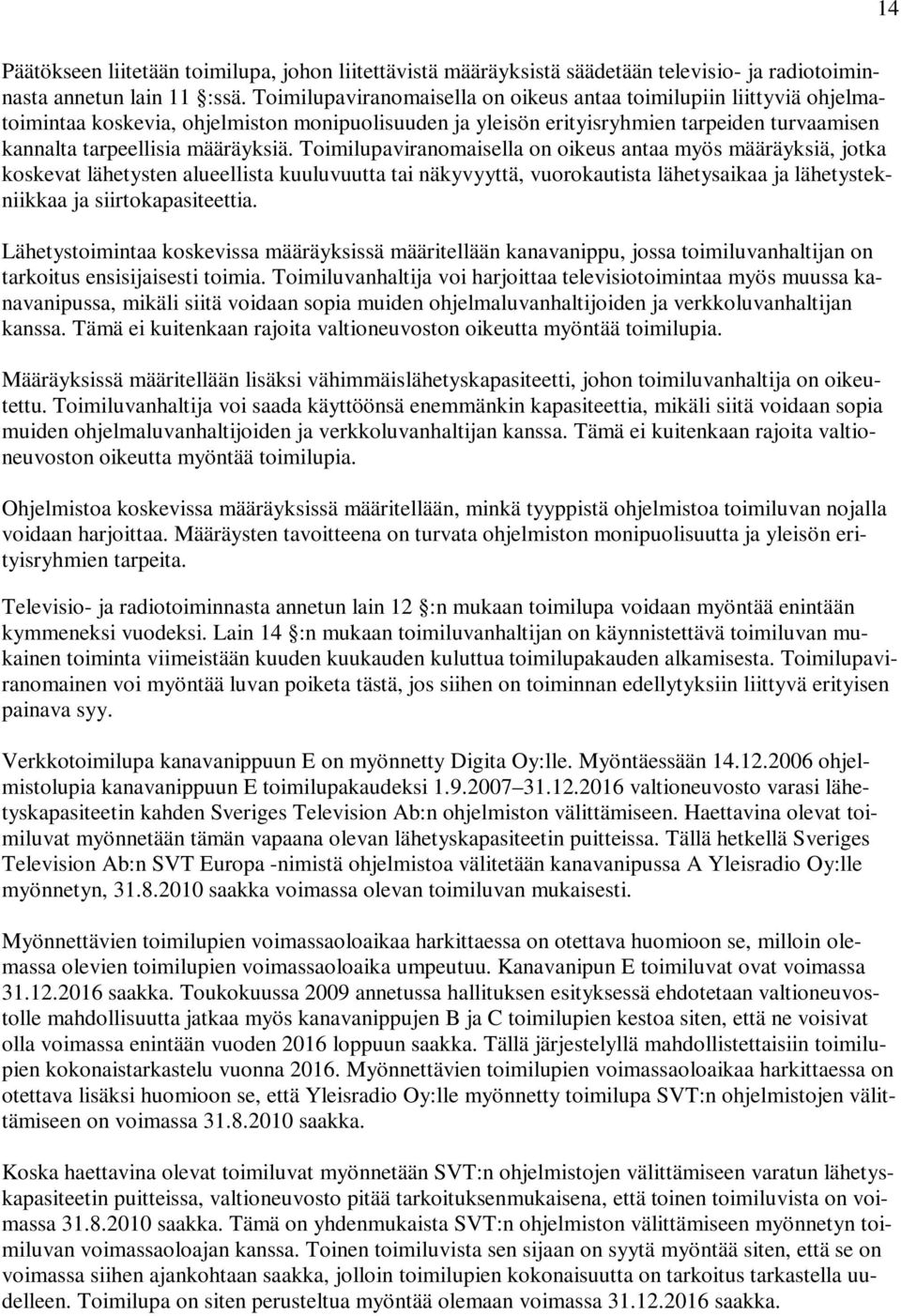 Toimilupaviranomaisella on oikeus antaa myös määräyksiä, jotka koskevat lähetysten alueellista kuuluvuutta tai näkyvyyttä, vuorokautista lähetysaikaa ja lähetystekniikkaa ja siirtokapasiteettia.