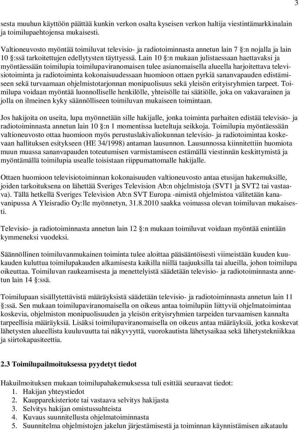 Lain 10 :n mukaan julistaessaan haettavaksi ja myöntäessään toimilupia toimilupaviranomaisen tulee asianomaisella alueella harjoitettava televisiotoiminta ja radiotoiminta kokonaisuudessaan huomioon