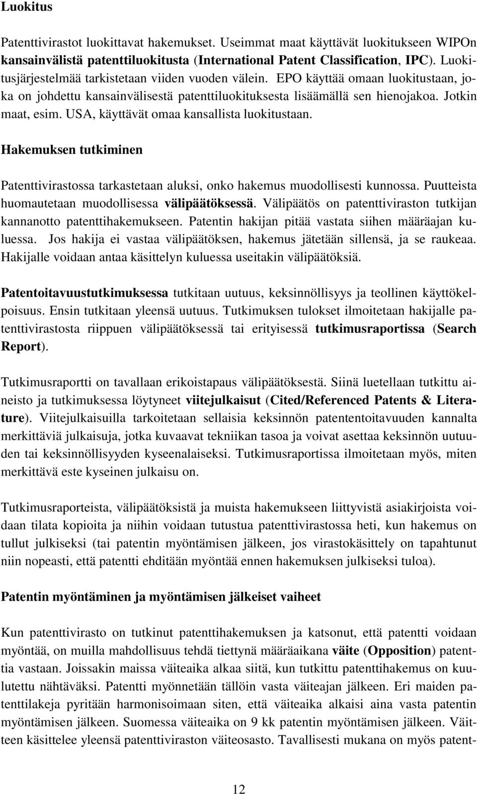 USA, käyttävät omaa kansallista luokitustaan. Hakemuksen tutkiminen Patenttivirastossa tarkastetaan aluksi, onko hakemus muodollisesti kunnossa. Puutteista huomautetaan muodollisessa välipäätöksessä.
