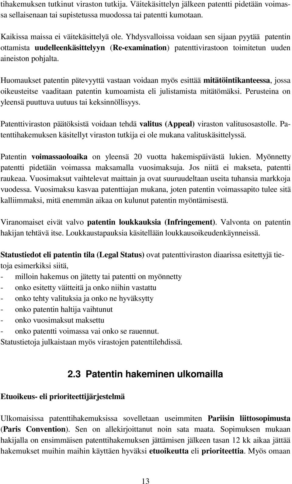 Huomaukset patentin pätevyyttä vastaan voidaan myös esittää mitätöintikanteessa, jossa oikeusteitse vaaditaan patentin kumoamista eli julistamista mitätömäksi.