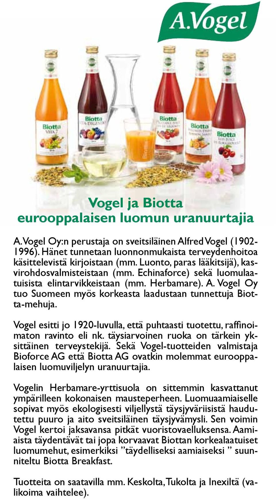Vogel Oy tuo Suomeen myös korkeasta laadustaan tunnettuja Biotta-mehuja. Vogel esitti jo 1920-luvulla, että puhtaasti tuotettu, raffinoimaton ravinto eli nk.