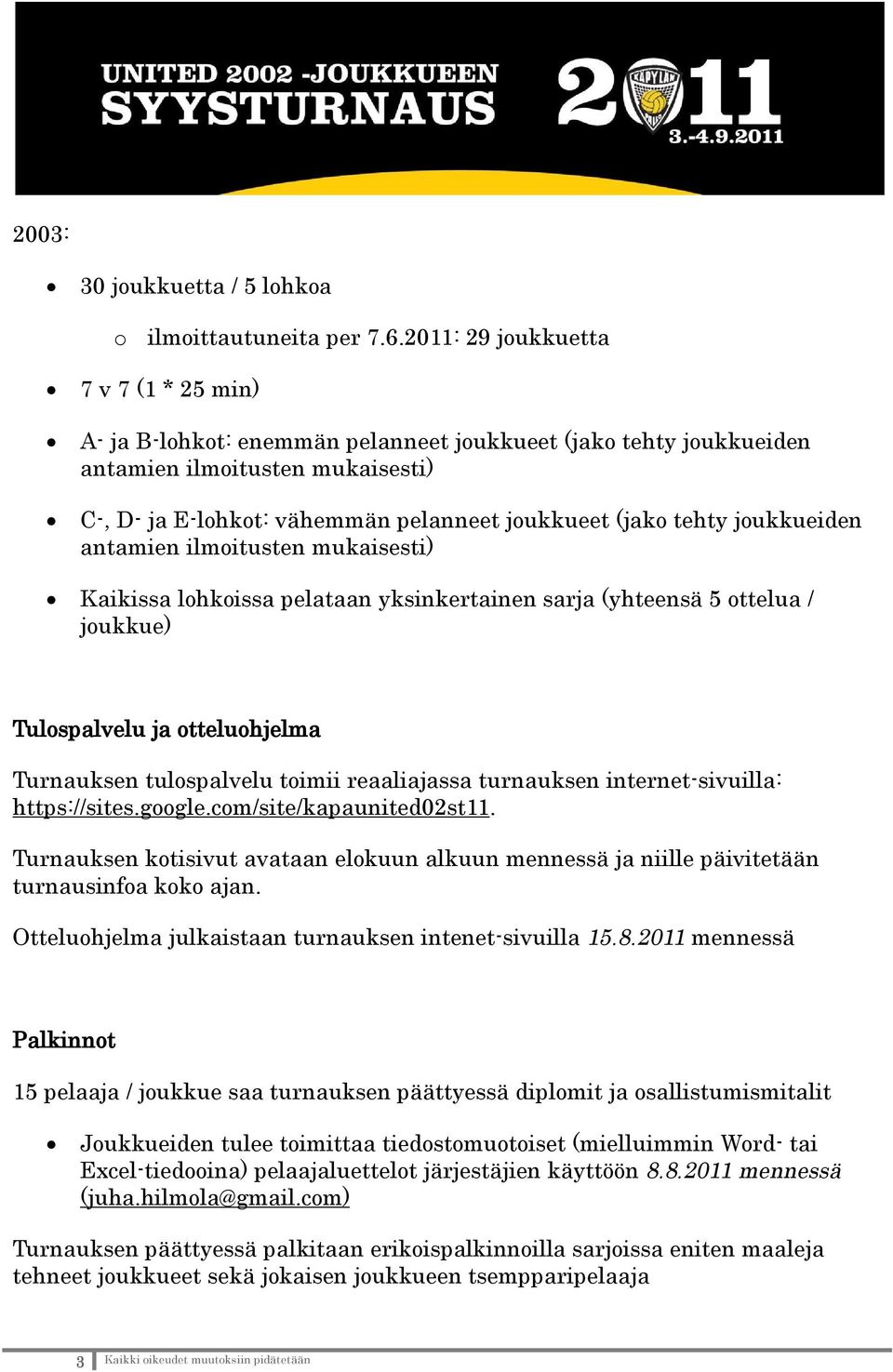 pelataan yksinkertainen sarja (yhteensä 5 ottelua / joukkue) Tulospalvelu ja otteluohjelma Turnauksen tulospalvelu toimii reaaliajassa turnauksen internet-sivuilla: https://sites.google.