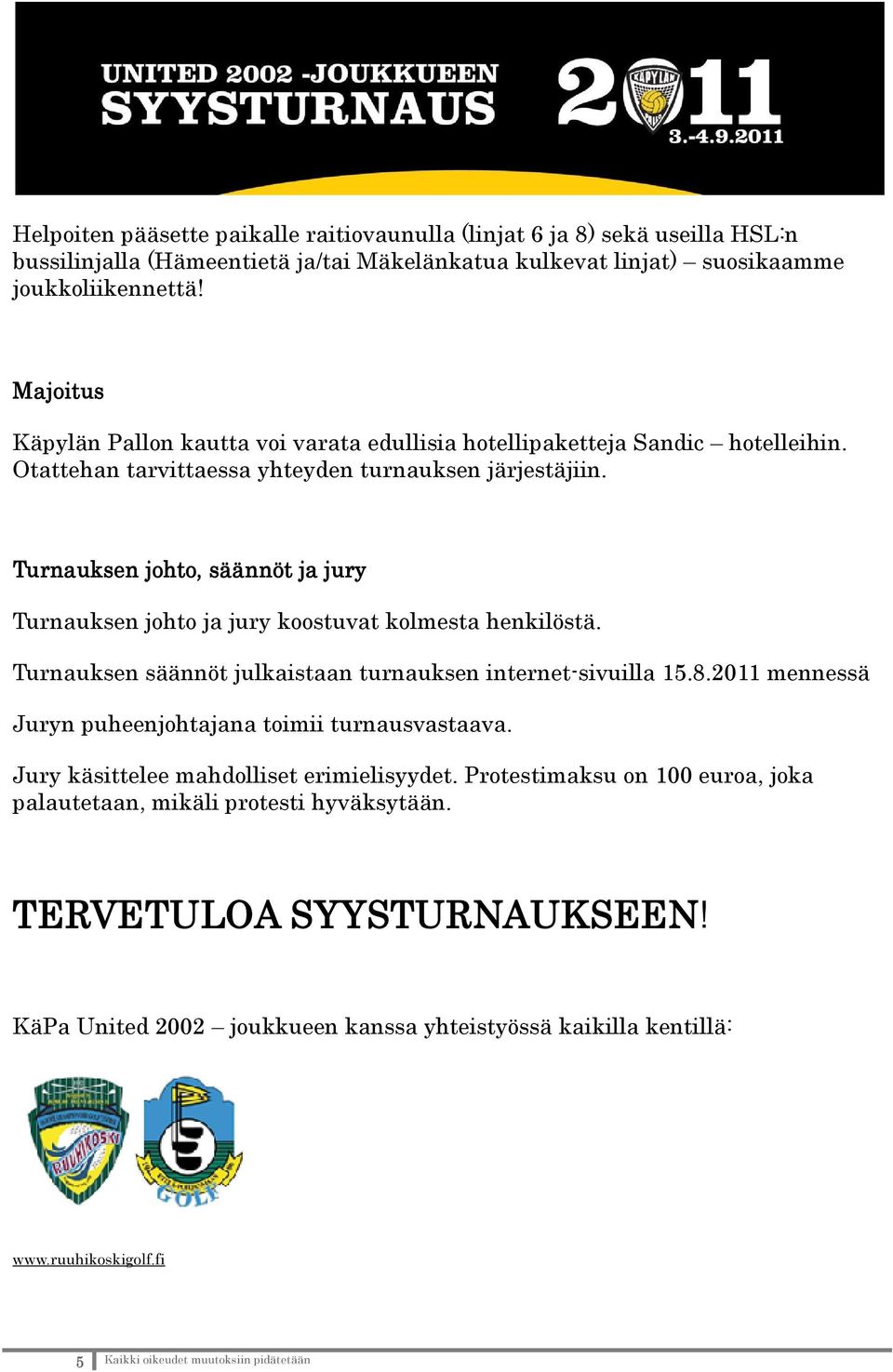 Turnauksen johto, säännöt ja jury Turnauksen johto ja jury koostuvat kolmesta henkilöstä. Turnauksen säännöt julkaistaan turnauksen internet-sivuilla 15.8.