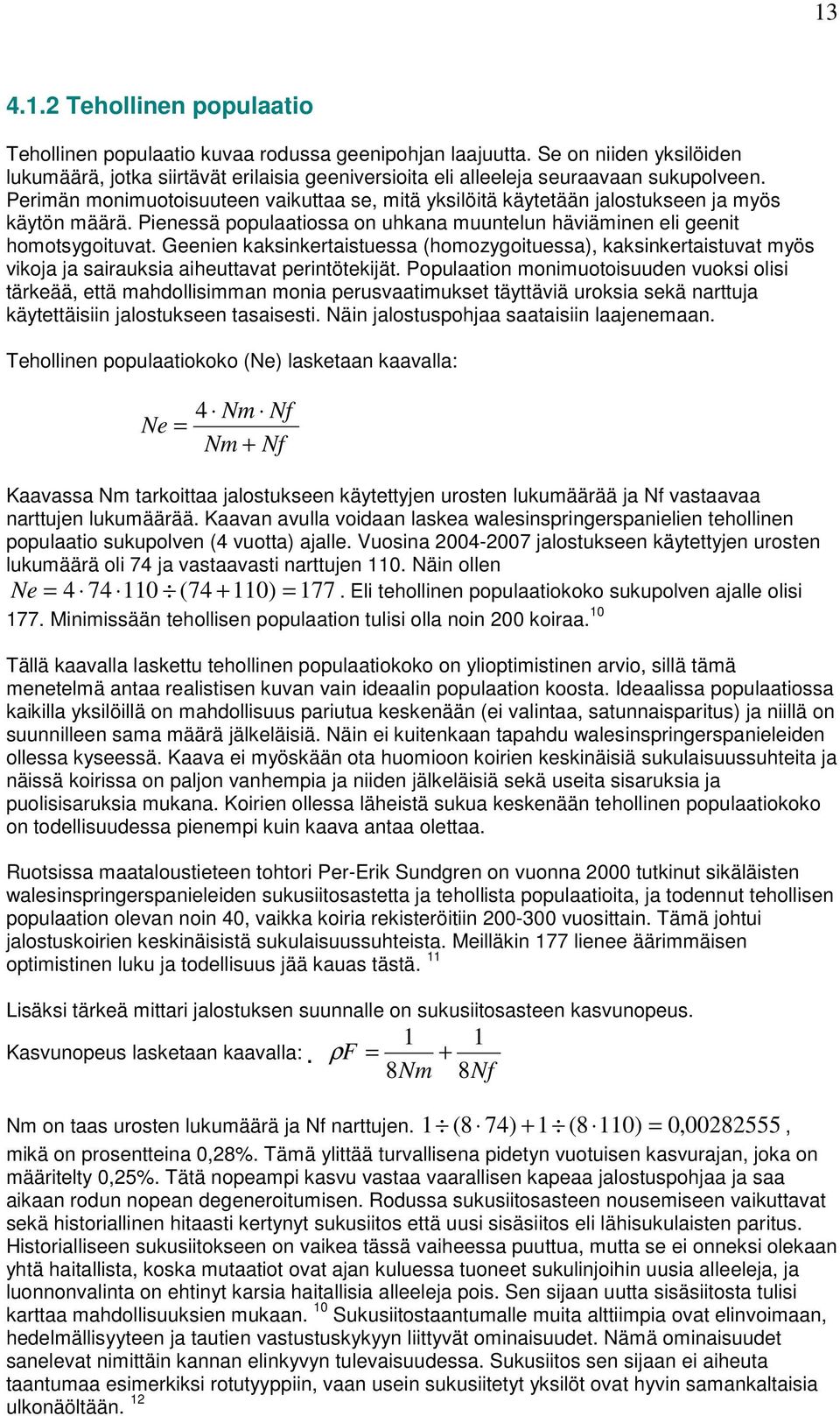 Perimän monimuotoisuuteen vaikuttaa se, mitä yksilöitä käytetään jalostukseen ja myös käytön määrä. Pienessä populaatiossa on uhkana muuntelun häviäminen eli geenit homotsygoituvat.