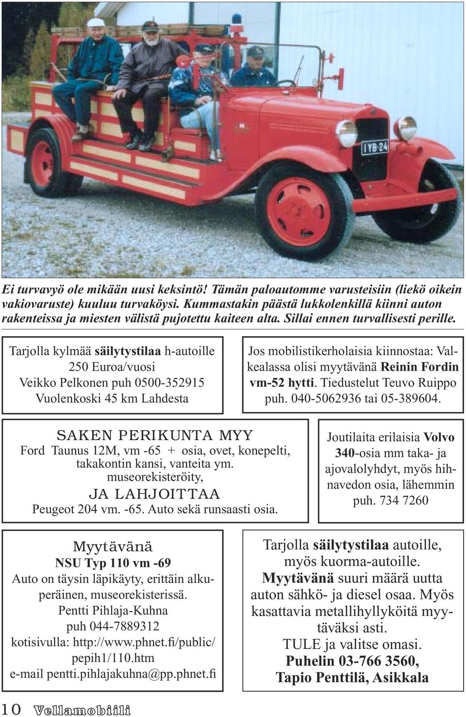 Tarjolla kylmää säilytystilaa h-autoille 250 Euroa/vuosi Veikko Pelkonen puh 0500-352915 Vuolenkoski 45 km Lahdesta Jos mobilistikerholaisia kiinnostaa: Valkealassa olisi myytävänä Reinin Fordin