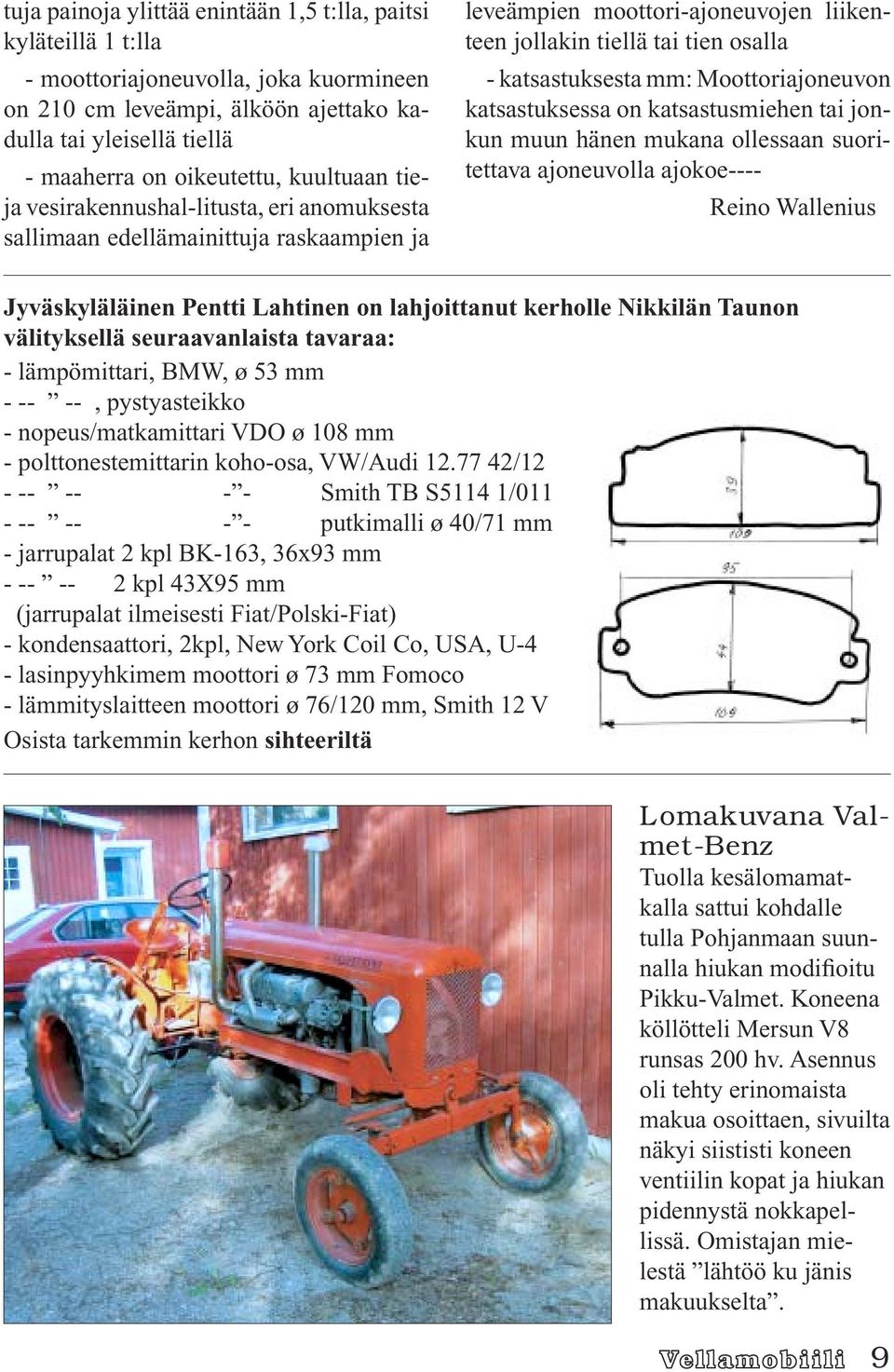 Moottoriajoneuvon katsastuksessa on katsastusmiehen tai jonkun muun hänen mukana ollessaan suoritettava ajoneuvolla ajokoe---- Reino Wallenius Jyväskyläläinen Pentti Lahtinen on lahjoittanut kerholle