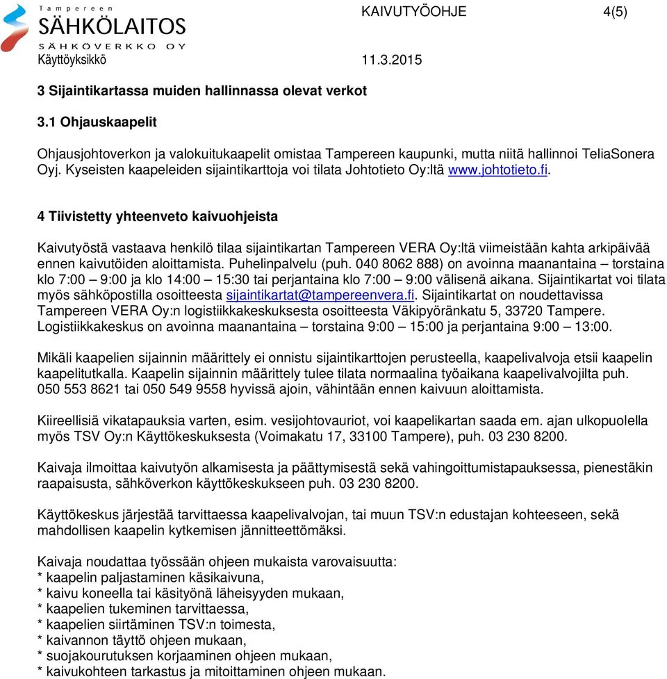 4 Tiivistetty yhteenveto kaivuohjeista Kaivutyöstä vastaava henkilö tilaa sijaintikartan Tampereen VERA Oy:ltä viimeistään kahta arkipäivää ennen kaivutöiden aloittamista. Puhelinpalvelu (puh.