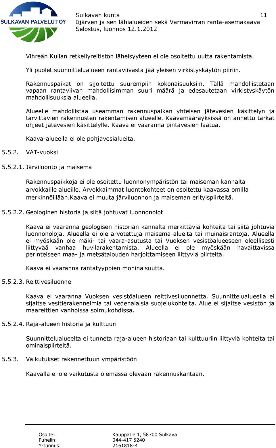 Alueelle mahdollistaa useamman rakennuspaikan yhteisen jätevesien käsittelyn ja tarvittavien rakennusten rakentamisen alueelle. Kaavamääräyksissä on annettu tarkat ohjeet jätevesien käsittelylle.