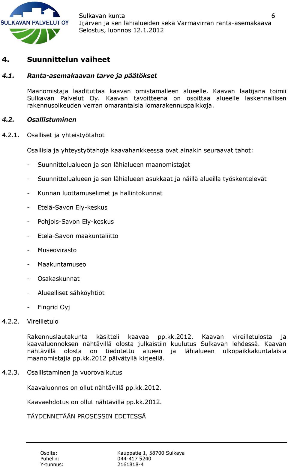 Osalliset ja yhteistyötahot Osallisia ja yhteystyötahoja kaavahankkeessa ovat ainakin seuraavat tahot: - Suunnittelualueen ja sen lähialueen maanomistajat - Suunnittelualueen ja sen lähialueen