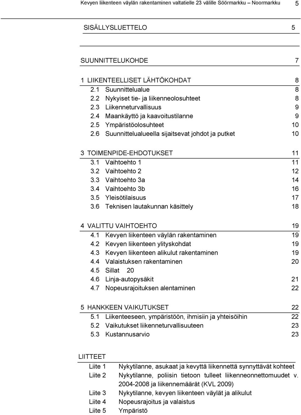 6 Suunnittelualueella sijaitsevat johdot ja putket 10 3 TOIMENPIDE-EHDOTUKSET 11 3.1 Vaihtoehto 1 11 3.2 Vaihtoehto 2 12 3.3 Vaihtoehto 3a 14 3.4 Vaihtoehto 3b 16 3.5 Yleisötilaisuus 17 3.