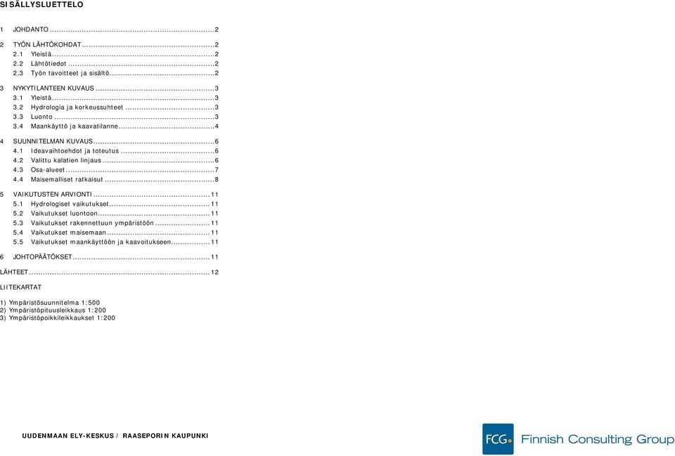 ..8 5 VAIKUTUSTEN ARVIONTI...11 5.1 Hydrologiset vaikutukset...11 5.2 Vaikutukset luontoon...11 5.3 Vaikutukset rakennettuun ympäristöön...11 5.4 Vaikutukset maisemaan...11 5.5 Vaikutukset maankäyttöön ja kaavoitukseen.