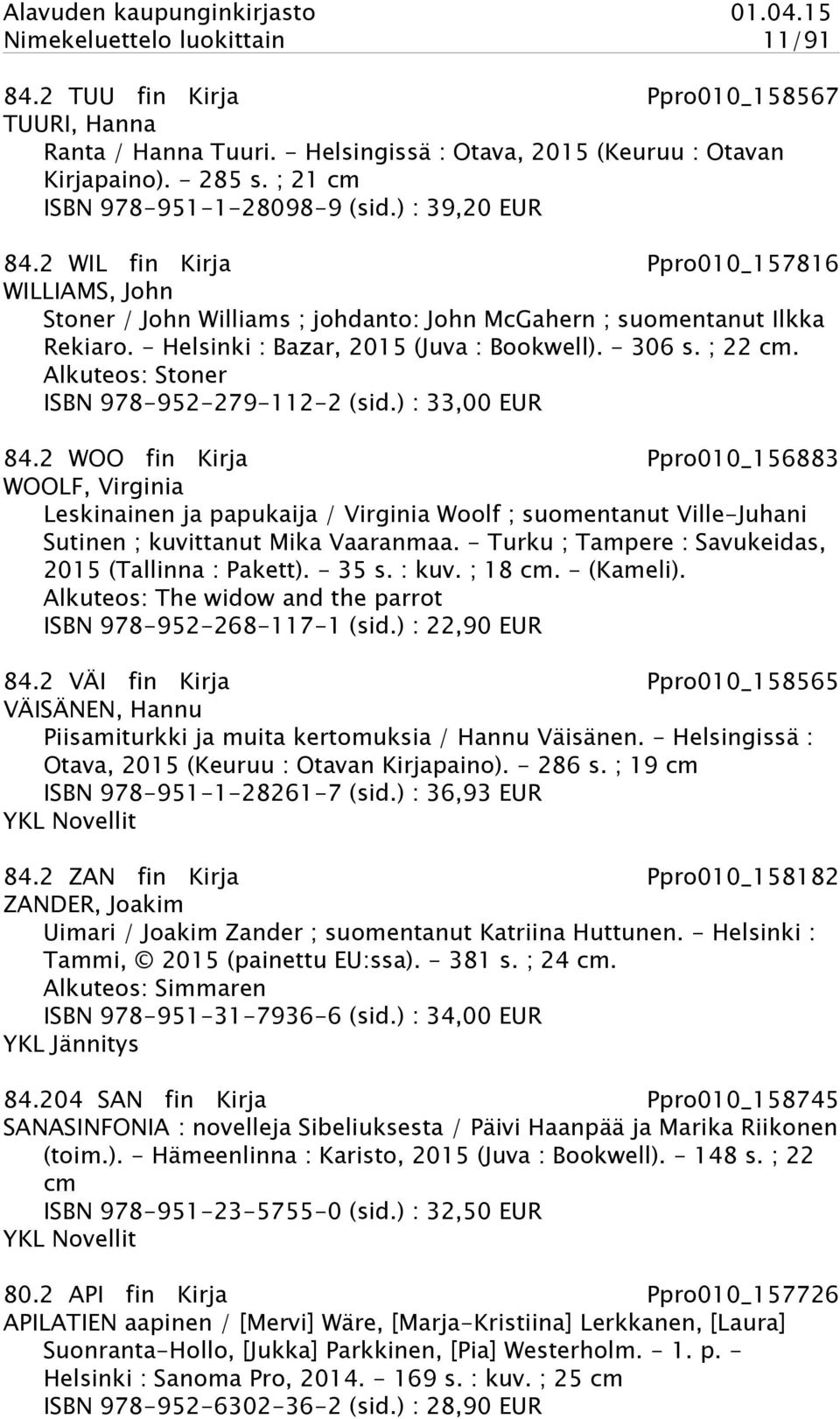 - Helsinki : Bazar, 2015 (Juva : Bookwell). - 306 s. ; 22 cm. Alkuteos: Stoner ISBN 978-952-279-112-2 (sid.) : 33,00 EUR 84.