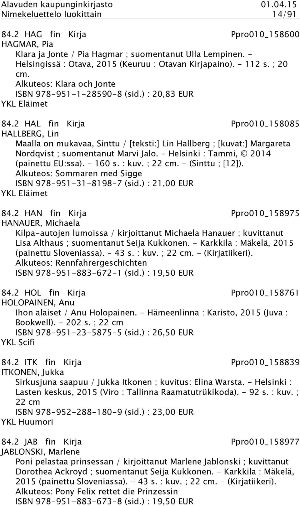 2 HAL fin Kirja Ppro010_158085 HALLBERG, Lin Maalla on mukavaa, Sinttu / [teksti:] Lin Hallberg ; [kuvat:] Margareta Nordqvist ; suomentanut Marvi Jalo. - Helsinki : Tammi, 2014 (painettu EU:ssa).