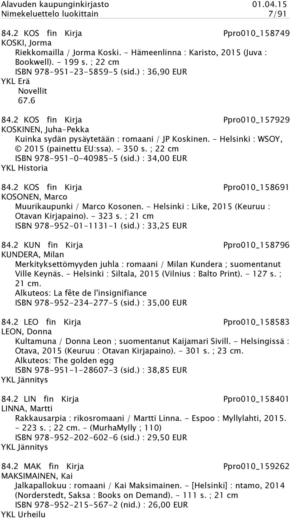 ; 22 cm ISBN 978-951-0-40985-5 (sid.) : 34,00 EUR YKL Historia 84.2 KOS fin Kirja Ppro010_158691 KOSONEN, Marco Muurikaupunki / Marco Kosonen. - Helsinki : Like, 2015 (Keuruu : Otavan Kirjapaino).