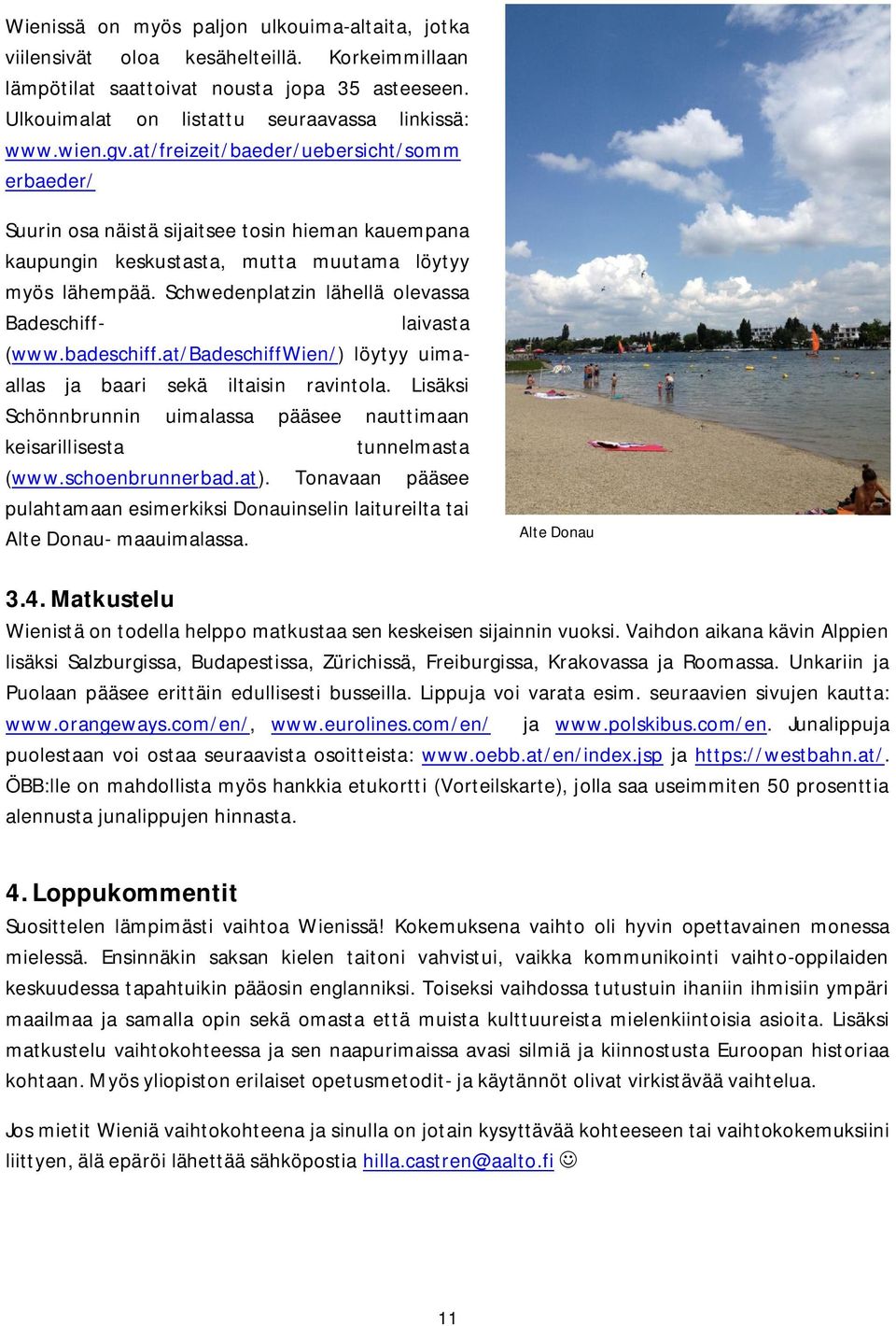 Schwedenplatzin lähellä olevassa Badeschiff- laivasta (www.badeschiff.at/badeschiffwien/) löytyy uimaallas ja baari sekä iltaisin ravintola.