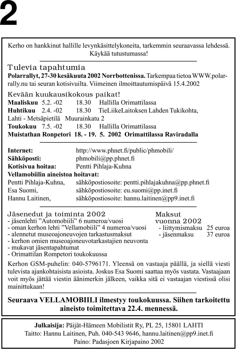 30 Hallilla Orimattilassa Huhtikuu 2.4. -02 18.30 TieLiikeLaitoksen Lahden Tukikohta, Lahti - Metsäpietilä Muurainkatu 2 Toukokuu 7.5. -02 18.30 Hallilla Orimattilassa Muistathan Ronpetori 18. - 19.