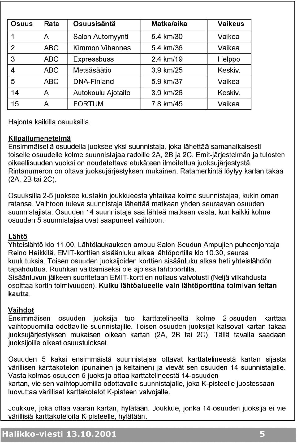 Kilpailumenetelmä Ensimmäisellä osuudella juoksee yksi suunnistaja, joka lähettää samanaikaisesti toiselle osuudelle kolme suunnistajaa radoille 2A, 2B ja 2C.