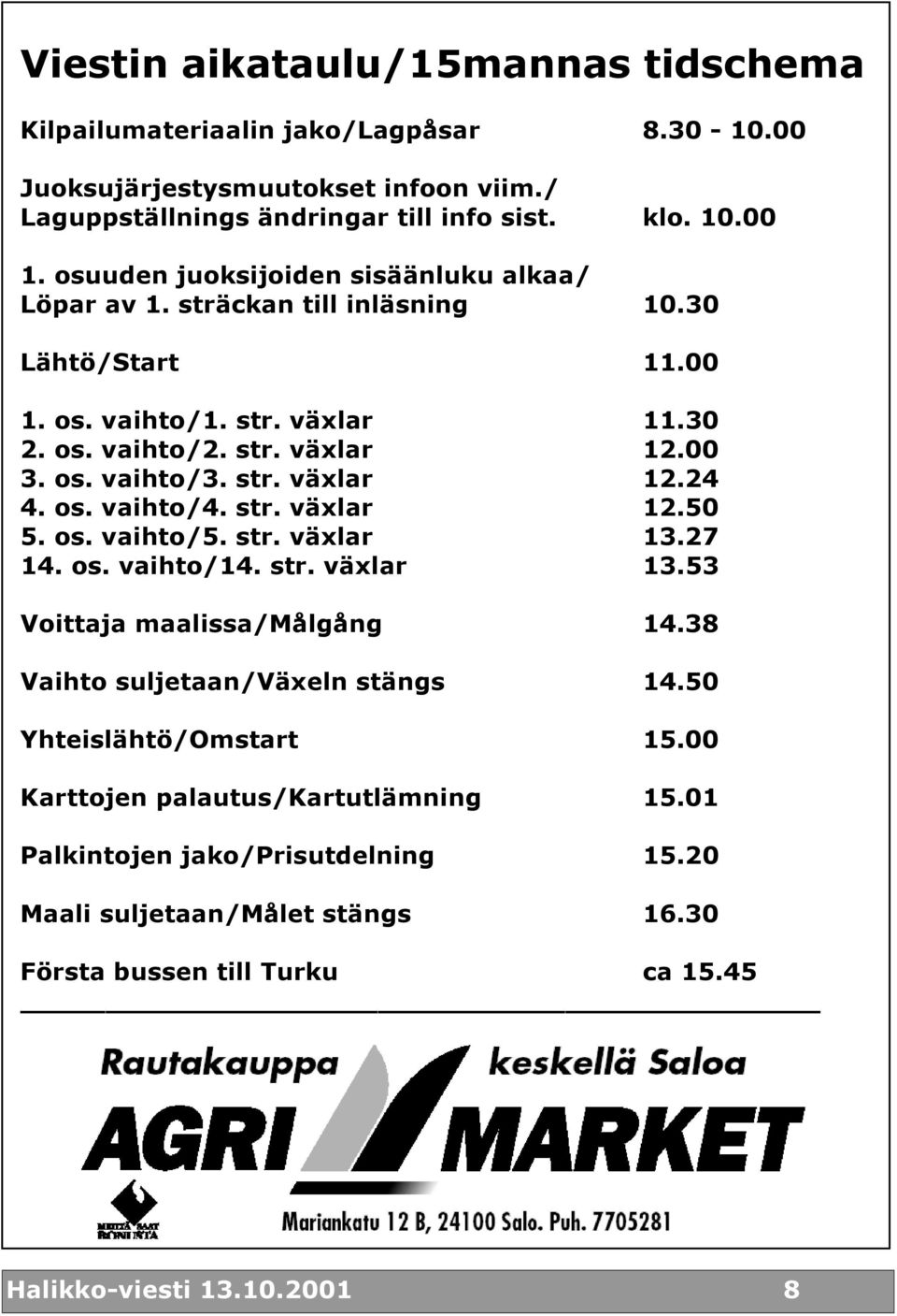 str. växlar 12.24 4. os. vaihto/4. str. växlar 12.50 5. os. vaihto/5. str. växlar 13.27 14. os. vaihto/14. str. växlar 13.53 Voittaja maalissa/målgång 14.