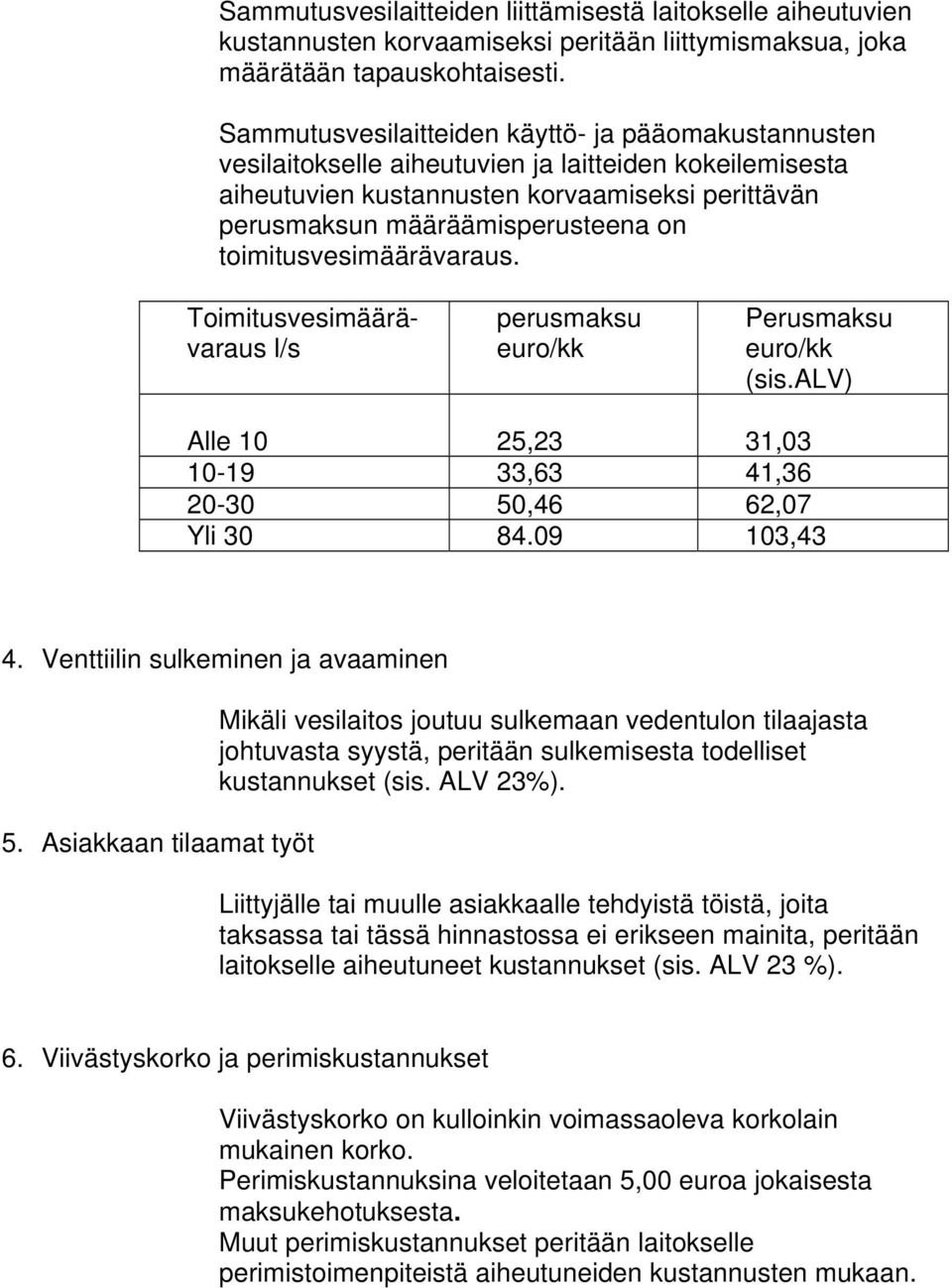 toimitusvesimäärävaraus. Toimitusvesimäärävaraus l/s perusmaksu euro/kk Perusmaksu euro/kk (sis.alv) Alle 10 25,23 31,03 10-19 33,63 41,36 20-30 50,46 62,07 Yli 30 84.09 103,43 4.