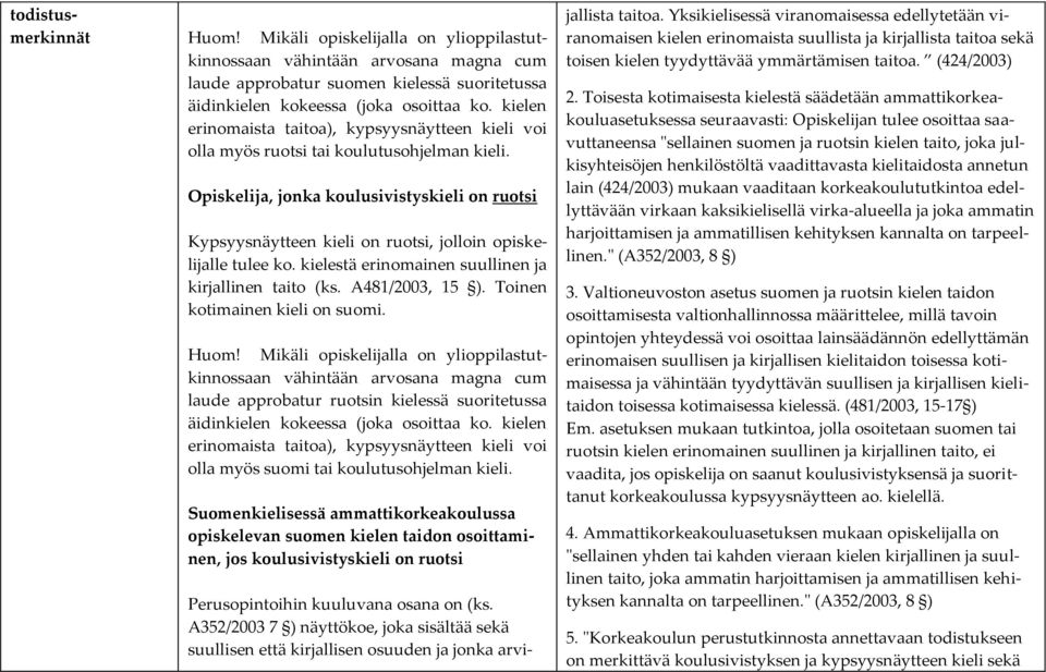 Opiskelija, jonka koulusivistyskieli on ruotsi Kypsyysnäytteen kieli on ruotsi, jolloin opiskelijalle tulee ko. kielestä erinomainen suullinen ja kirjallinen taito (ks. A481/2003, 15 ).