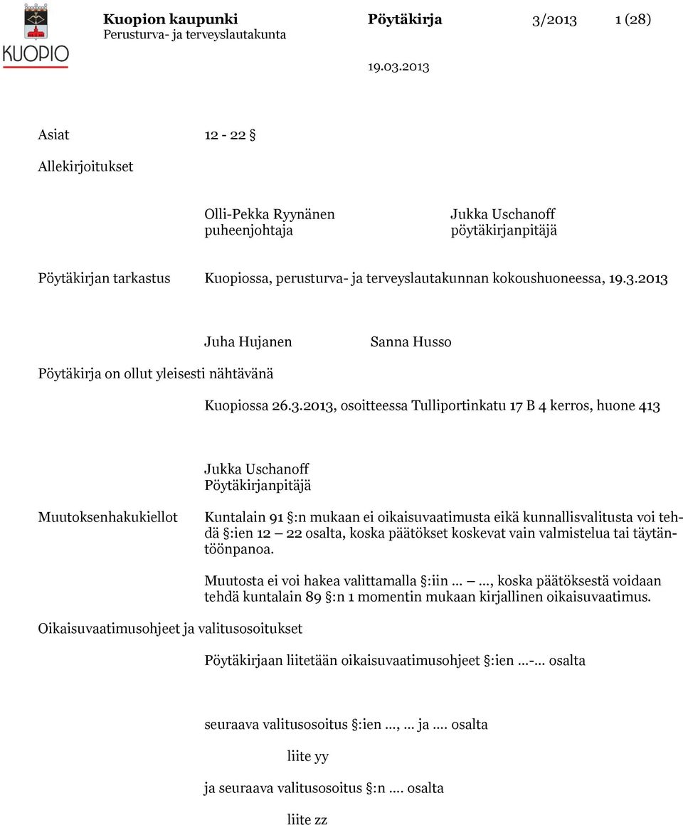 2013 Juha Hujanen Sanna Husso Pöytäkirja on ollut yleisesti nähtävänä Kuopiossa 26.3.2013, osoitteessa Tulliportinkatu 17 B 4 kerros, huone 413 Jukka Uschanoff Pöytäkirjanpitäjä Muutoksenhakukiellot