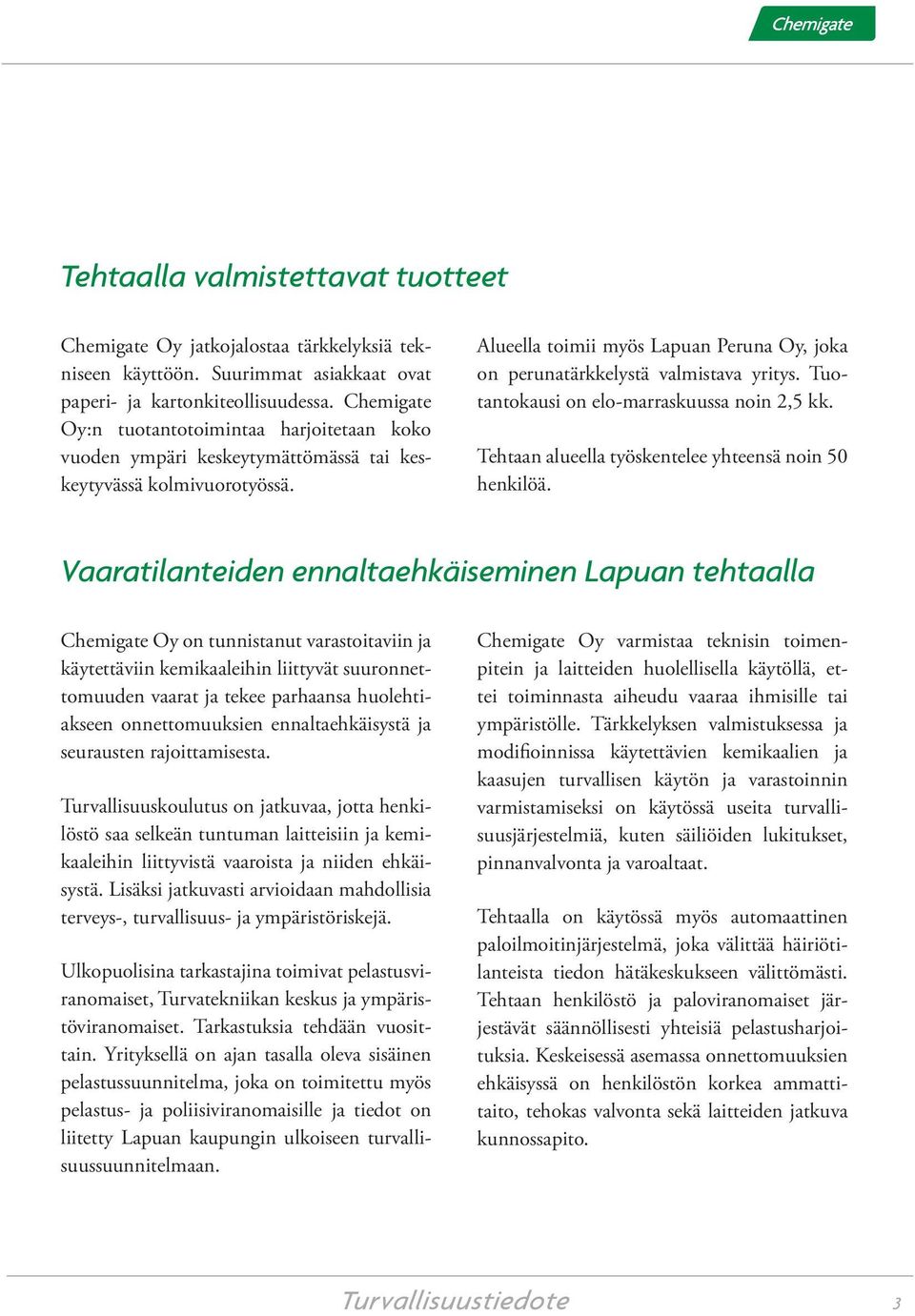 Alueella toimii myös Lapuan Peruna Oy, joka on perunatärkkelystä valmistava yritys. Tuotantokausi on elo-marraskuussa noin 2,5 kk. Tehtaan alueella työskentelee yhteensä noin 50 henkilöä.