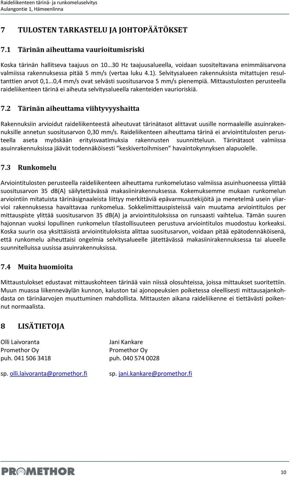 Selvitysalueen rakennuksista mitattujen resultanttien arvot 0,1 0,4 mm/s ovat selvästi suositusarvoa 5 mm/s pienempiä.
