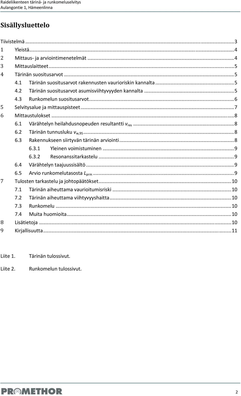 1 Värähtelyn heilahdusnopeuden resultantti v res... 8 6.2 Tärinän tunnusluku v w,95... 8 6.3 Rakennukseen siirtyvän tärinän arviointi... 8 6.3.1 Yleinen voimistuminen... 9 6.3.2 Resonanssitarkastelu.