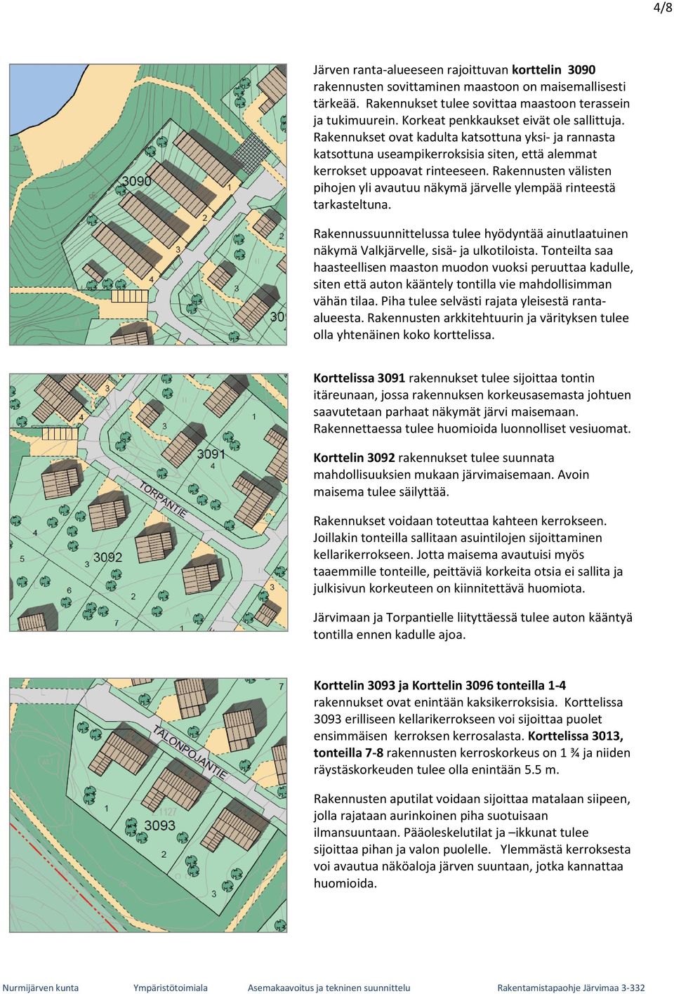 Rakennusten välisten pihojen yli avautuu näkymä järvelle ylempää rinteestä tarkasteltuna. Rakennussuunnittelussa tulee hyödyntää ainutlaatuinen näkymä Valkjärvelle, sisä- ja ulkotiloista.