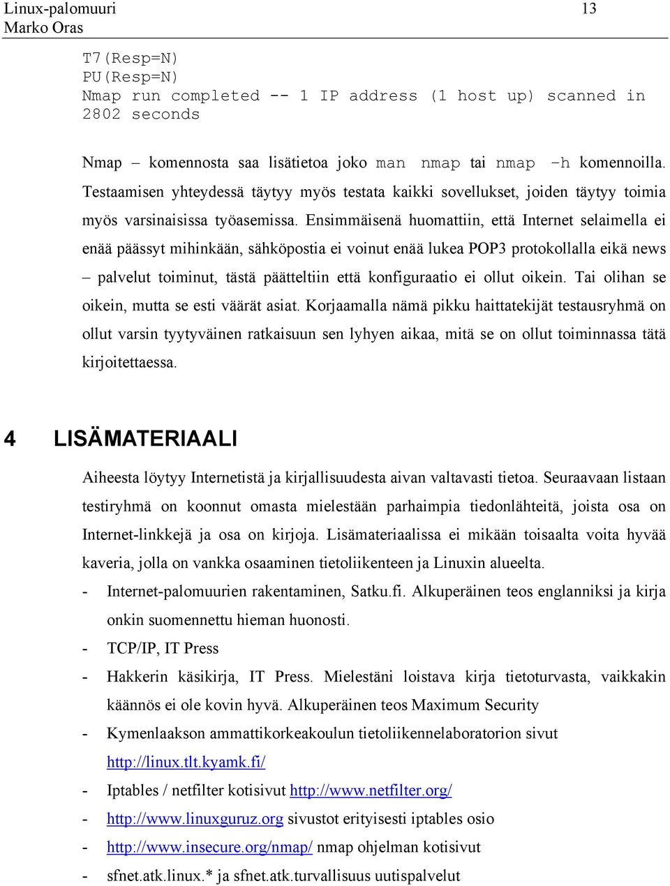 Ensimmäisenä huomattiin, että Internet selaimella ei enää päässyt mihinkään, sähköpostia ei voinut enää lukea POP3 protokollalla eikä news palvelut toiminut, tästä päätteltiin että konfiguraatio ei