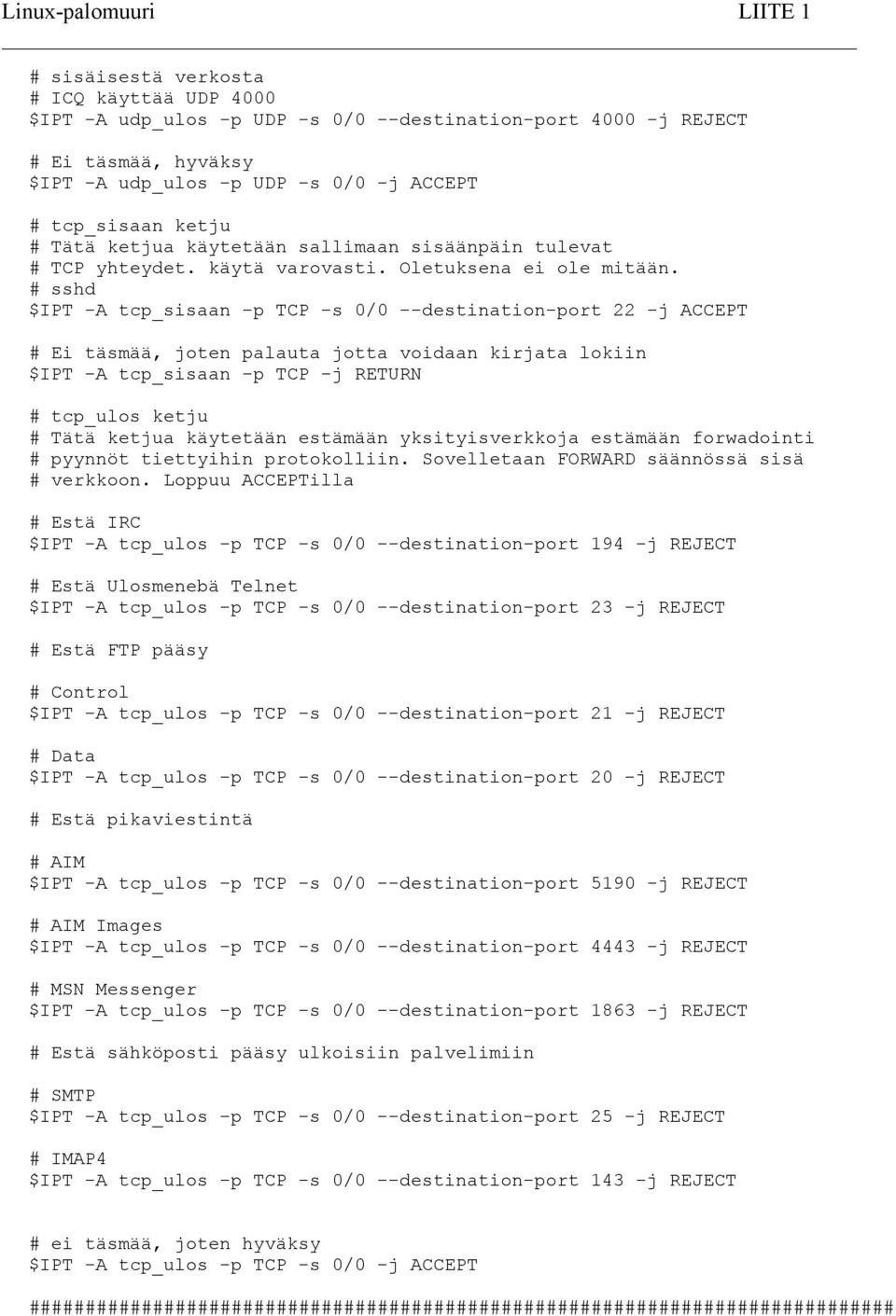 # sshd $IPT -A tcp_sisaan -p TCP -s 0/0 --destination-port 22 -j ACCEPT # Ei täsmää, joten palauta jotta voidaan kirjata lokiin $IPT -A tcp_sisaan -p TCP -j RETURN # tcp_ulos ketju # Tätä ketjua