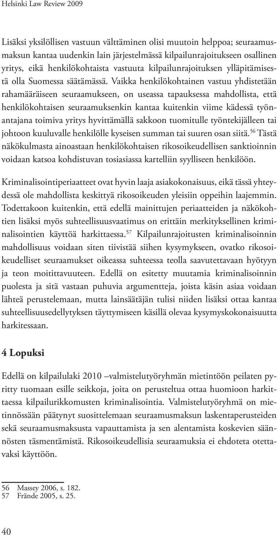 Vaikka henkilökohtainen vastuu yhdistetään rahamääräiseen seuraamukseen, on useassa tapauksessa mahdollista, että henkilökohtaisen seuraamuksenkin kantaa kuitenkin viime kädessä työnantajana toimiva