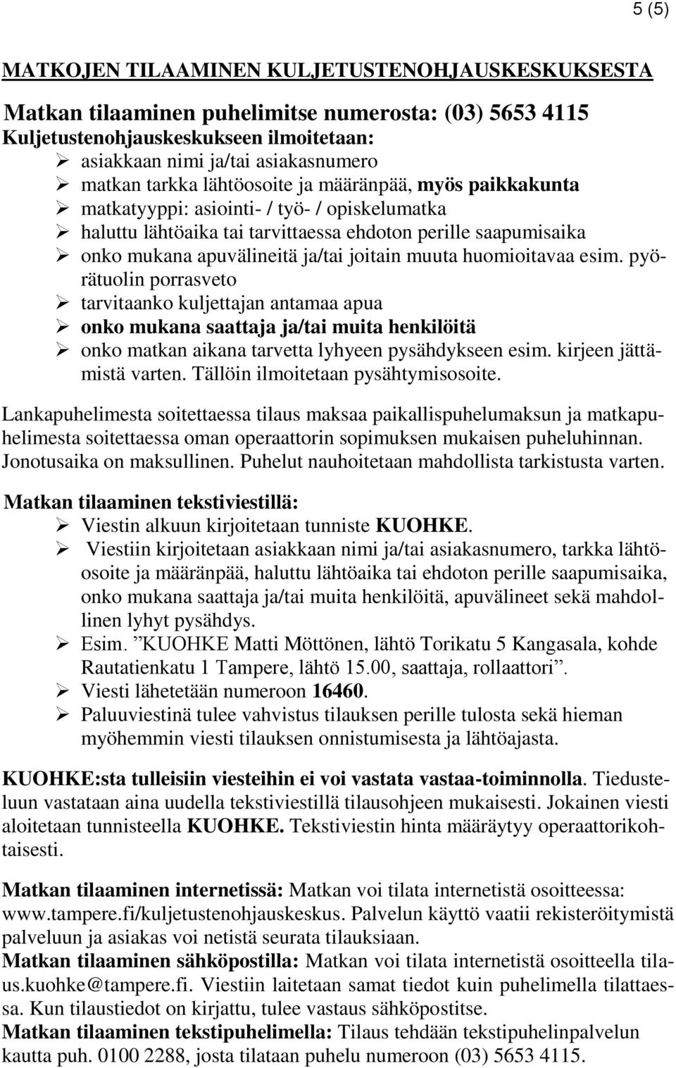 muuta huomioitavaa esim. pyörätuolin porrasveto tarvitaanko kuljettajan antamaa apua onko mukana saattaja ja/tai muita henkilöitä onko matkan aikana tarvetta lyhyeen pysähdykseen esim.