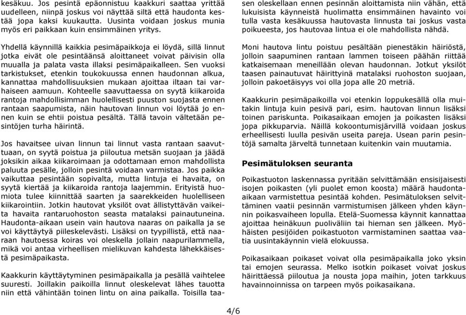 Yhdellä käynnillä kaikkia pesimäpaikkoja ei löydä, sillä linnut jotka eivät ole pesintäänsä aloittaneet voivat päivisin olla muualla ja palata vasta illaksi pesimäpaikalleen.