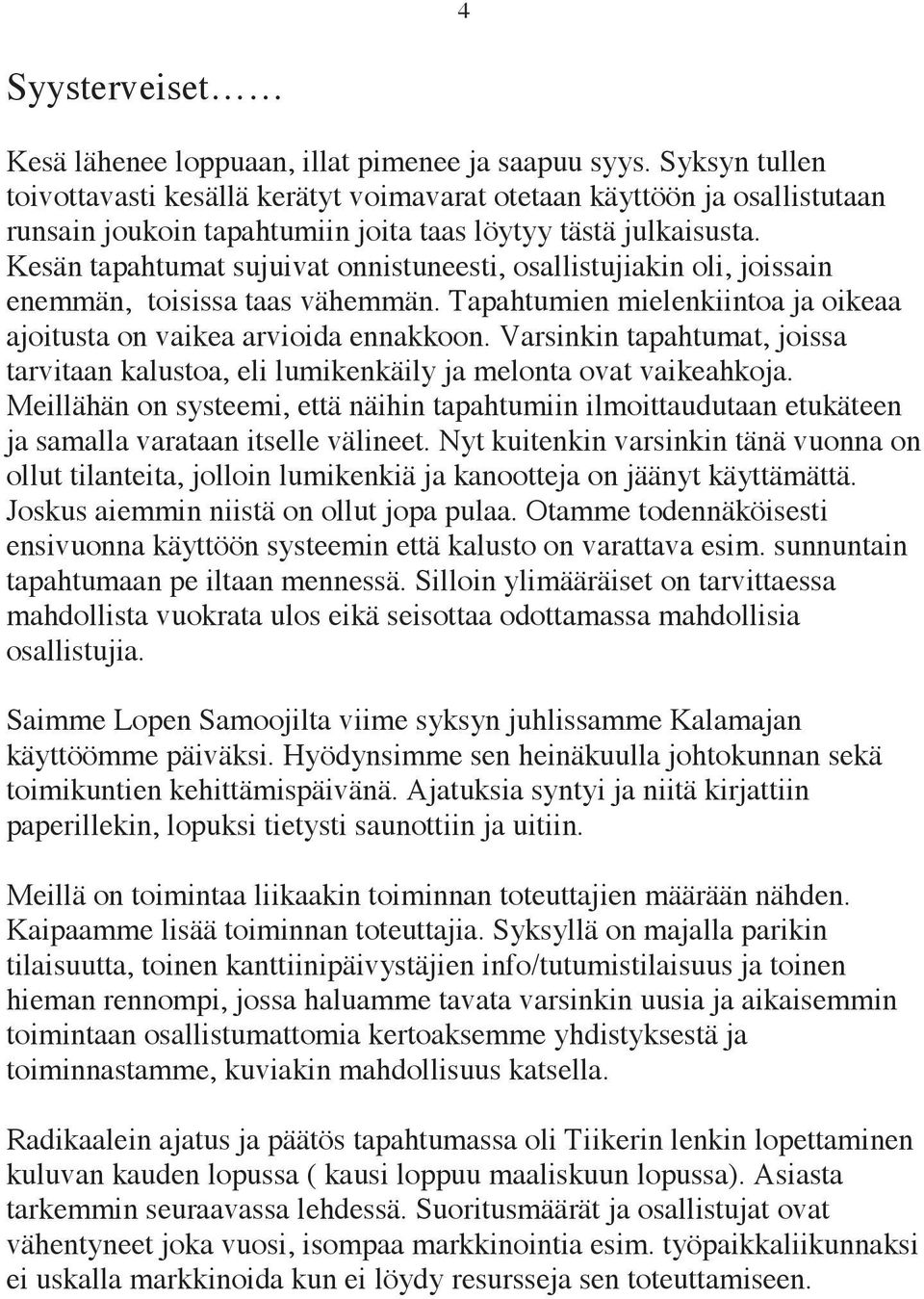 Kesän tapahtumat sujuivat onnistuneesti, osallistujiakin oli, joissain enemmän, toisissa taas vähemmän. Tapahtumien mielenkiintoa ja oikeaa ajoitusta on vaikea arvioida ennakkoon.