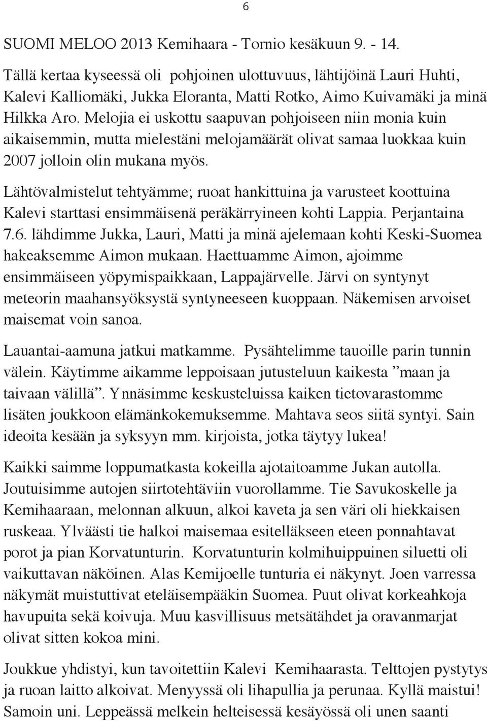 Melojia ei uskottu saapuvan pohjoiseen niin monia kuin aikaisemmin, mutta mielestäni melojamäärät olivat samaa luokkaa kuin 2007 jolloin olin mukana myös.