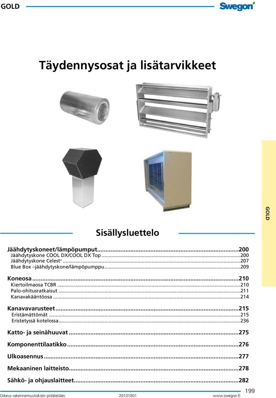 ..210 Palo-ohitusratkaisut...211 Kanavakääntöosa...214 Kanavavarusteet...215 Eristämättömät...215 Eristetyssä kotelossa.