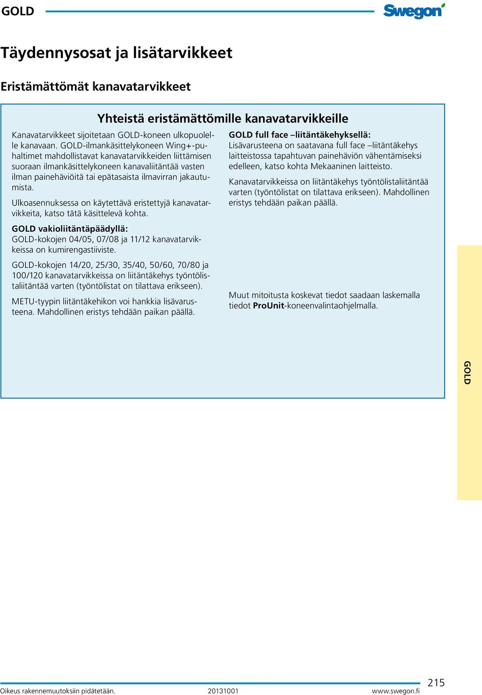 Ulkoasennuksessa on käytettävä eristettyjä kanavatarvikkeita, katso tätä käsittelevä kohta. GOD vakioliitäntäpäädyllä: GOD-kokojen 04/05, 07/08 ja 11/12 kanavatarvikkeissa on kumirengastiiviste.
